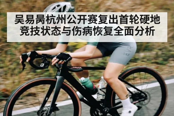 吴易昺杭州公开赛复出首轮硬地竞技状态与伤病恢复全面分析 | Kaiyun