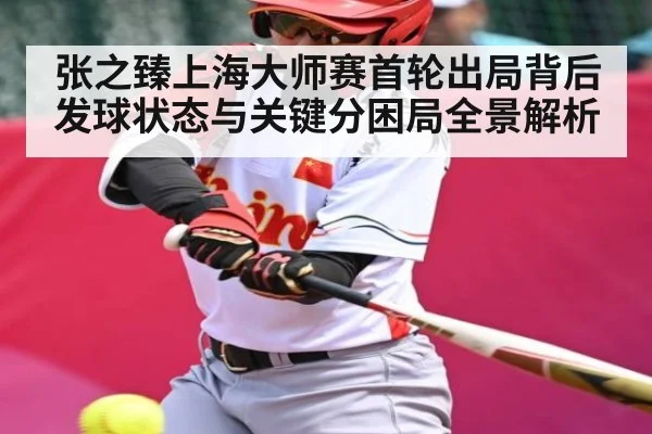张之臻上海大师赛首轮出局背后发球状态与关键分困局全景解析
